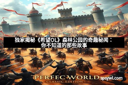 独家揭秘《希望OL》森林公园的奇趣秘闻：你不知道的那些故事