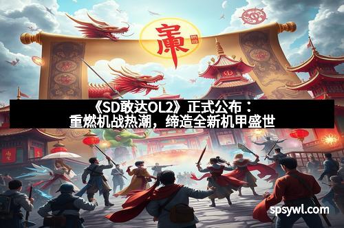《SD敢达OL2》正式公布：重燃机战热潮，缔造全新机甲盛世